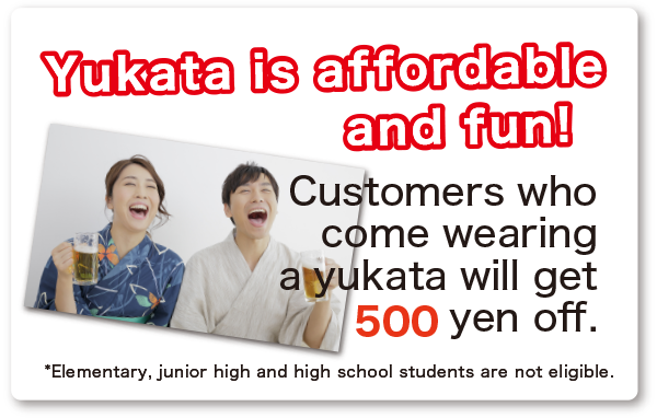 Yukata is affordable and fun! Customers who come wearing a yukata will get 500 yen off.